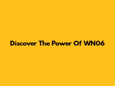Discover The Power Of WN06