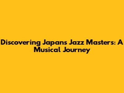 Discovering Japan's Jazz Masters: A Musical Journey