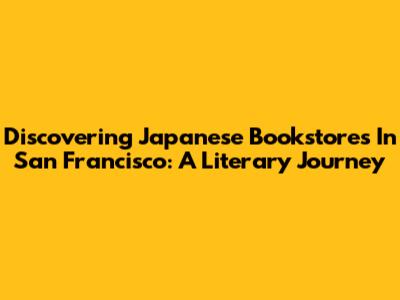 Discovering Japanese Bookstores In San Francisco: A Literary Journey