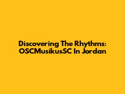 Discovering The Rhythms: OSCMusikusSC In Jordan