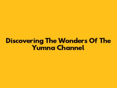 Discovering The Wonders Of The Yumna Channel