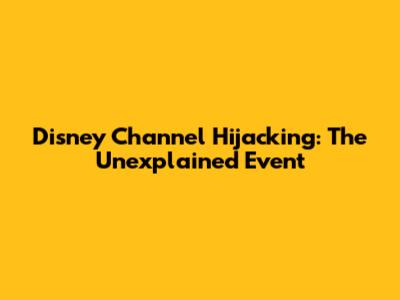 Disney Channel Hijacking: The Unexplained Event