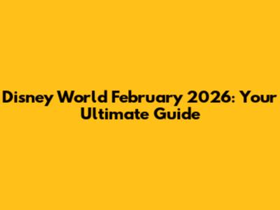 Disney World February 2026: Your Ultimate Guide