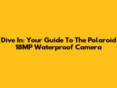 Dive In: Your Guide To The Polaroid 18MP Waterproof Camera
