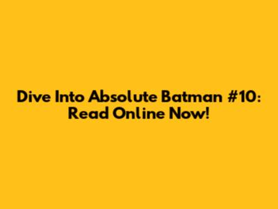 Dive Into Absolute Batman #10: Read Online Now!