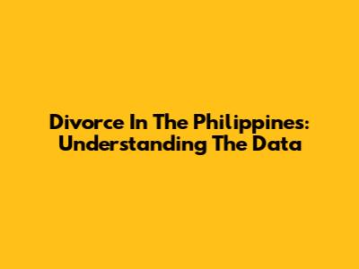 Divorce In The Philippines: Understanding The Data