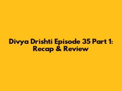 Divya Drishti Episode 35 Part 1: Recap & Review