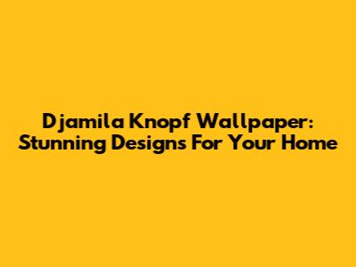 Djamila Knopf Wallpaper: Stunning Designs For Your Home