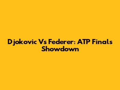 Djokovic Vs Federer: ATP Finals Showdown