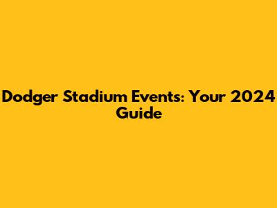 Dodger Stadium Events: Your 2024 Guide