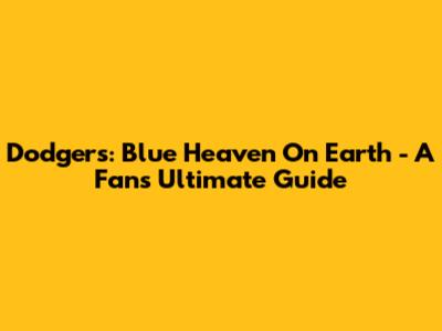 Dodgers: Blue Heaven On Earth - A Fan's Ultimate Guide