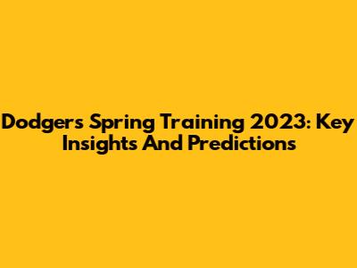 Dodgers Spring Training 2023: Key Insights And Predictions
