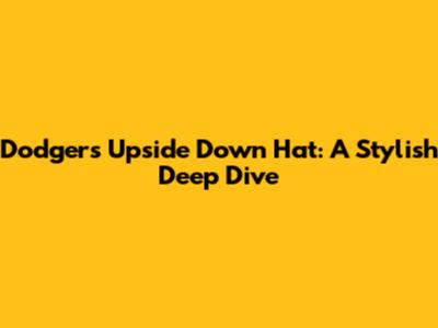 Dodgers Upside Down Hat: A Stylish Deep Dive