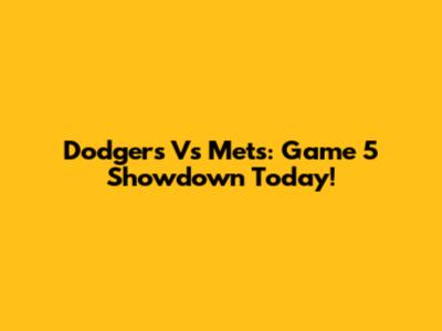 Dodgers Vs Mets: Game 5 Showdown Today!