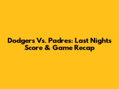 Dodgers Vs. Padres: Last Night's Score & Game Recap