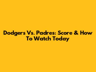 Dodgers Vs. Padres: Score & How To Watch Today