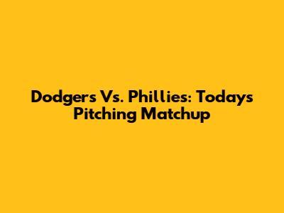 Dodgers Vs. Phillies: Today's Pitching Matchup