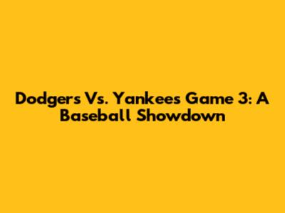 Dodgers Vs. Yankees Game 3: A Baseball Showdown