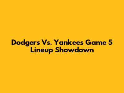 Dodgers Vs. Yankees Game 5 Lineup Showdown