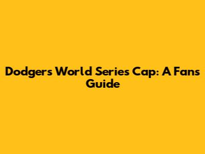 Dodgers World Series Cap: A Fan's Guide
