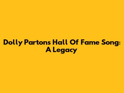 Dolly Parton's Hall Of Fame Song: A Legacy