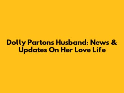 Dolly Parton's Husband: News & Updates On Her Love Life