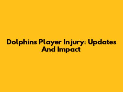 Dolphins Player Injury: Updates And Impact