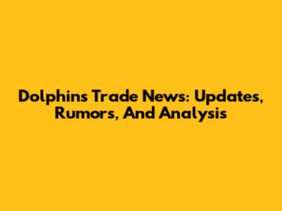 Dolphins Trade News: Updates, Rumors, And Analysis