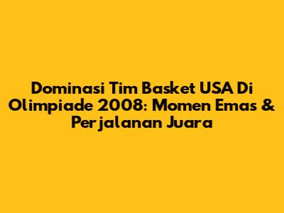 Dominasi Tim Basket USA Di Olimpiade 2008: Momen Emas & Perjalanan Juara