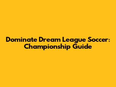 Dominate Dream League Soccer: Championship Guide
