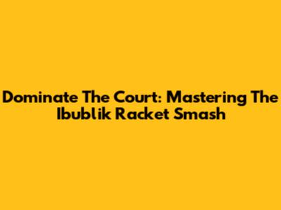 Dominate The Court: Mastering The Ibublik Racket Smash