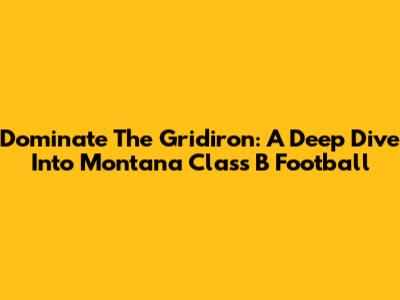 Dominate The Gridiron: A Deep Dive Into Montana Class B Football