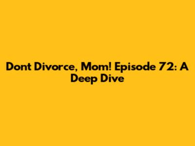Don't Divorce, Mom! Episode 72: A Deep Dive