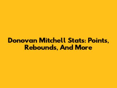 Donovan Mitchell Stats: Points, Rebounds, And More