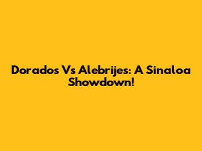 Dorados Vs Alebrijes: A Sinaloa Showdown!