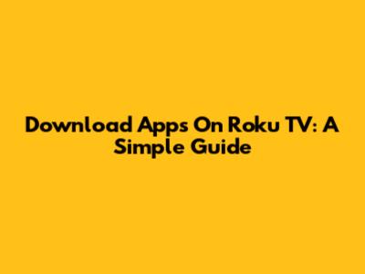 Download Apps On Roku TV: A Simple Guide