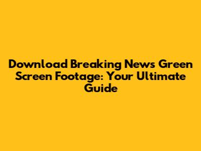 Download Breaking News Green Screen Footage: Your Ultimate Guide
