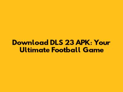 Download DLS 23 APK: Your Ultimate Football Game