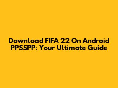 Download FIFA 22 On Android PPSSPP: Your Ultimate Guide