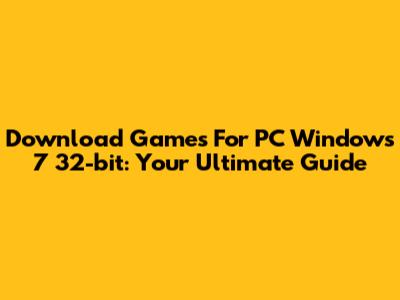 Download Games For PC Windows 7 32-bit: Your Ultimate Guide