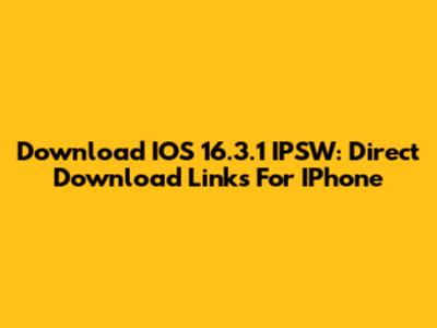 Download IOS 16.3.1 IPSW: Direct Download Links For IPhone
