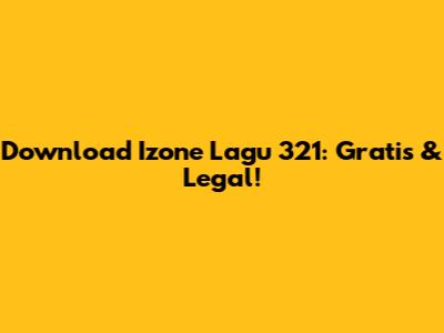 Download Izone Lagu 321: Gratis & Legal!
