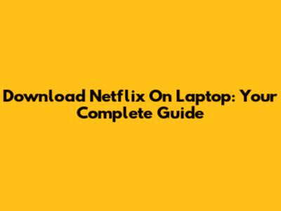 Download Netflix On Laptop: Your Complete Guide