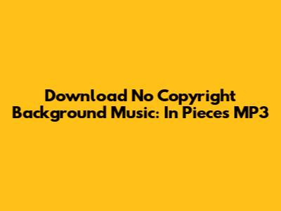 Download No Copyright Background Music: "In Pieces" MP3
