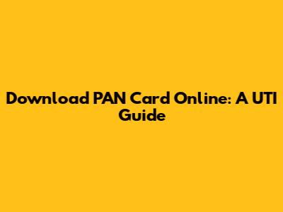 Download PAN Card Online: A UTI Guide
