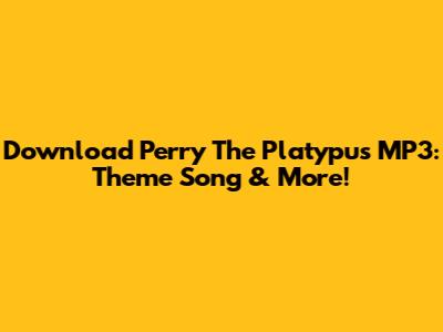 Download Perry The Platypus MP3: Theme Song & More!