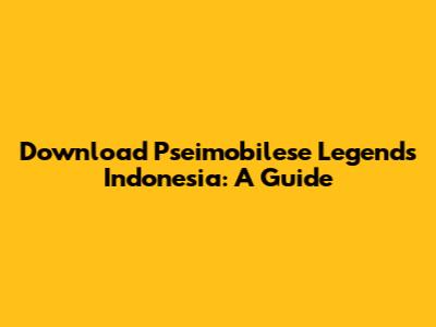 Download Pseimobilese Legends Indonesia: A Guide