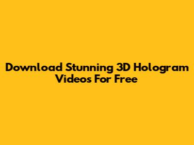 Download Stunning 3D Hologram Videos For Free