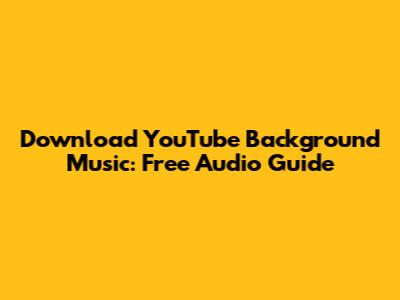 Download YouTube Background Music: Free Audio Guide