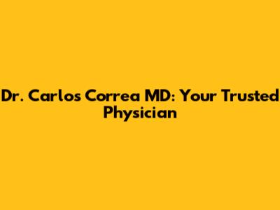 Dr. Carlos Correa MD: Your Trusted Physician